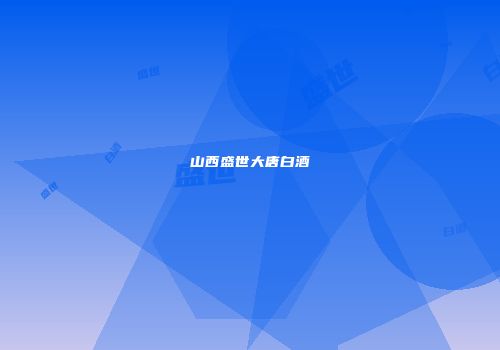 山西盛世大唐白酒