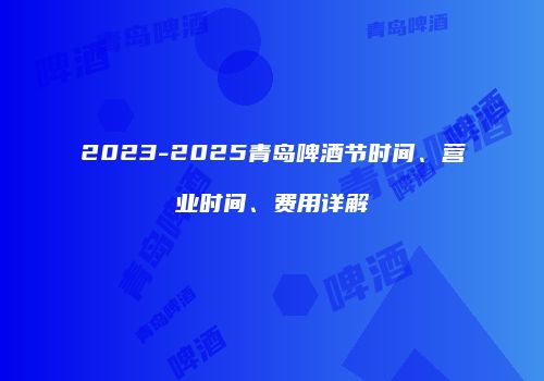 2023-2025青岛啤酒节时间、营业时间、费用详解