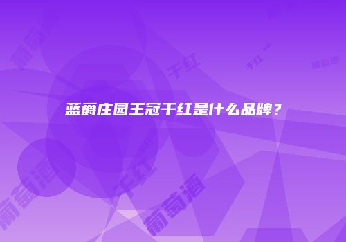 蓝爵庄园王冠干红是什么品牌？