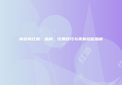 梅多克红酒：品种、饮用技巧与美食搭配指南