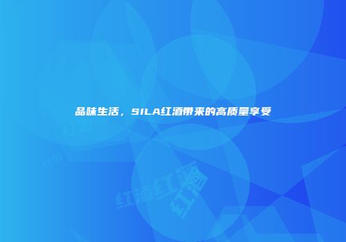 品味生活，SILA红酒带来的高质量享受