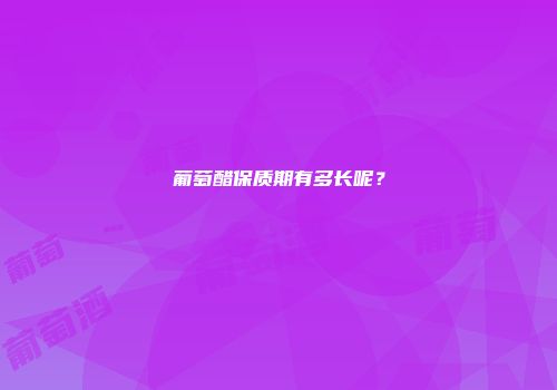 葡萄醋保质期有多长呢？