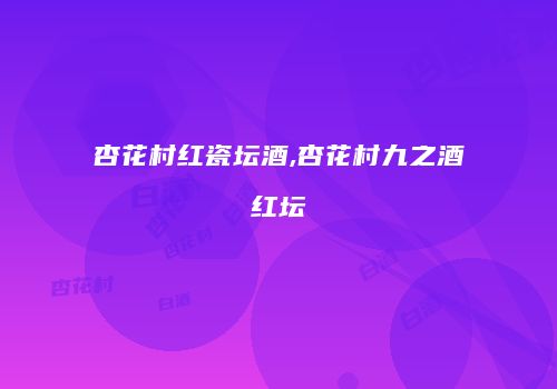 杏花村红瓷坛酒,杏花村九之酒红坛
