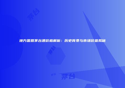 地方国营茅台酒价格解析：历史背景与市场价值揭秘