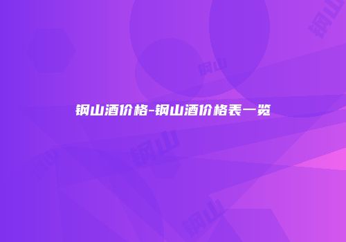 钢山酒价格-钢山酒价格表一览