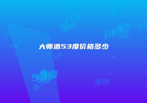 大师酒53度价格多少