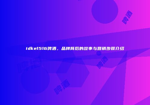 idke1516啤酒，品牌背后的故事与营销步骤介绍