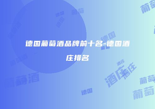 德国葡萄酒品牌前十名-德国酒庄排名