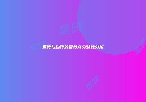 黑啤与白啤的营养成分对比分析