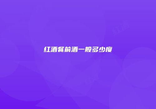 红酒餐前酒一般多少度