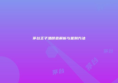 茅台王子酒颜色解析与鉴别方法