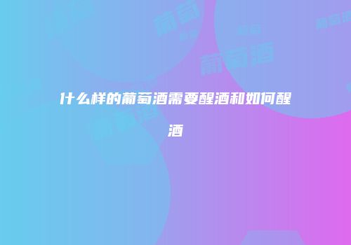 什么样的葡萄酒需要醒酒和如何醒酒