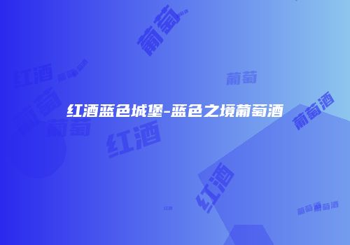 红酒蓝色城堡-蓝色之境葡萄酒