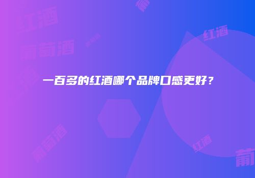 一百多的红酒哪个品牌口感更好？
