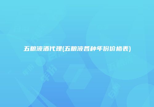 五粮液酒代理(五粮液各种年份价格表)
