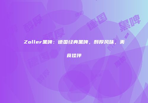 Zoller黑啤：德国经典黑啤，醇厚风味，美食佳伴