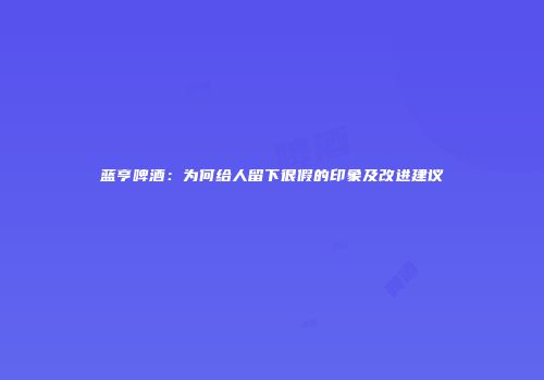 蓝亨啤酒：为何给人留下很假的印象及改进建议