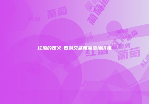 红酒的定义-智利艾威雅葡萄酒价格