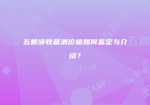 五粮液收藏酒价格如何鉴定与介绍？