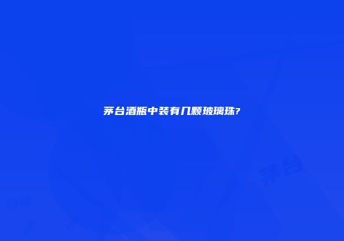 茅台酒瓶中装有几颗玻璃珠?