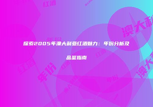 探索2005年澳大利亚红酒魅力：年份分析及品鉴指南