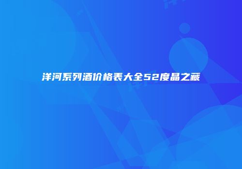 洋河系列酒价格表大全52度晶之藏