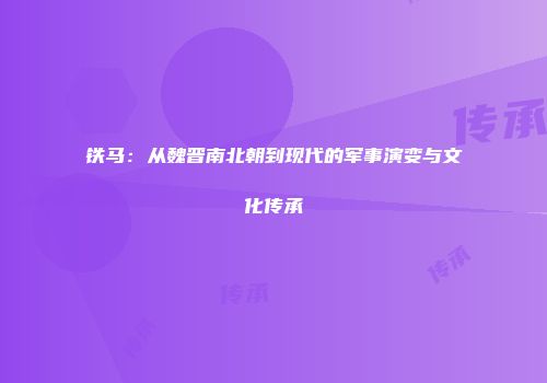 铁马：从魏晋南北朝到现代的军事演变与文化传承