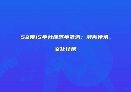 52度15年杜康陈年老酒：醇香传承，文化佳酿
