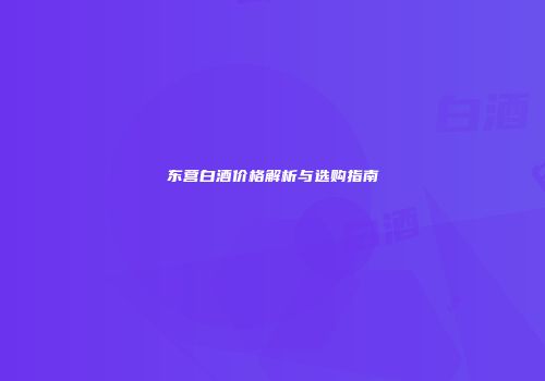 东营白酒价格解析与选购指南