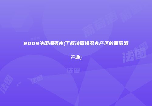 2009法国梅多克(了解法国梅多克产区的葡萄酒产业)