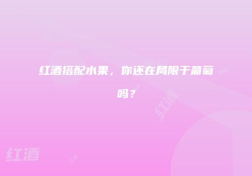 红酒搭配水果，你还在局限于葡萄吗？