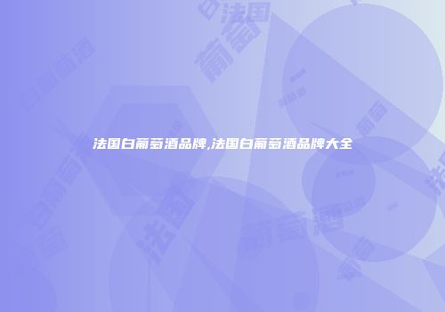 法国白葡萄酒品牌,法国白葡萄酒品牌大全