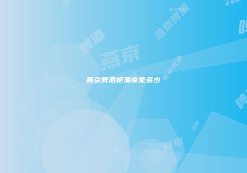 燕京啤酒柜温度是多少