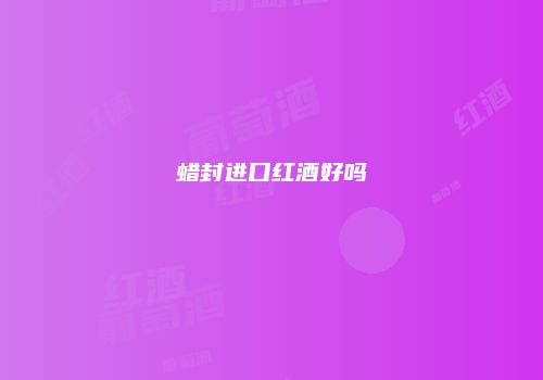 蜡封进口红酒好吗