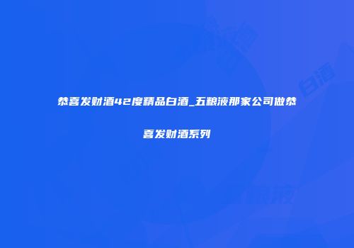 恭喜发财酒42度精品白酒_五粮液那家公司做恭喜发财酒系列
