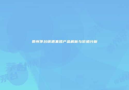 贵州茅台镇酒集团产品解析与价格分析