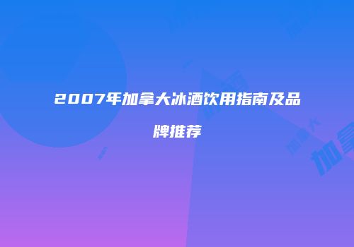 2007年加拿大冰酒饮用指南及品牌推荐