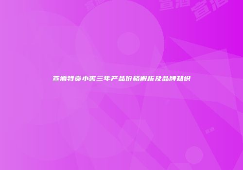 宣酒特贡小窖三年产品价格解析及品牌知识