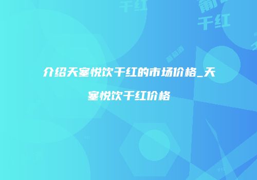 介绍天塞悦饮干红的市场价格_天塞悦饮干红价格