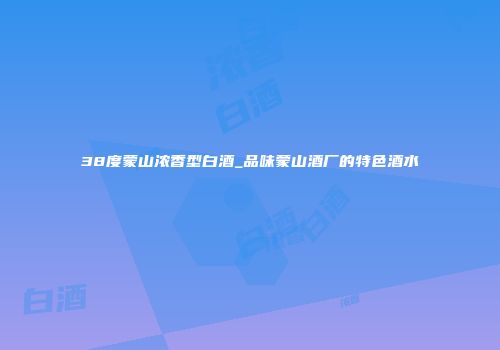 38度蒙山浓香型白酒_品味蒙山酒厂的特色酒水