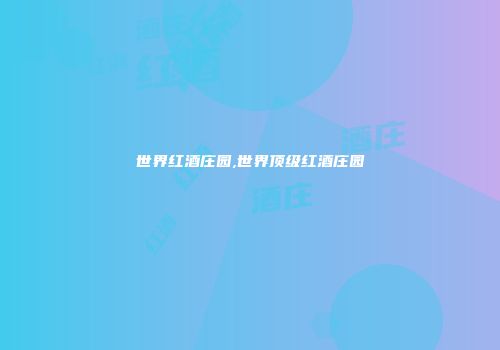 世界红酒庄园,世界顶级红酒庄园