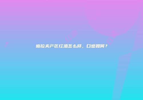 格拉夫产区红酒怎么样，口感如何？
