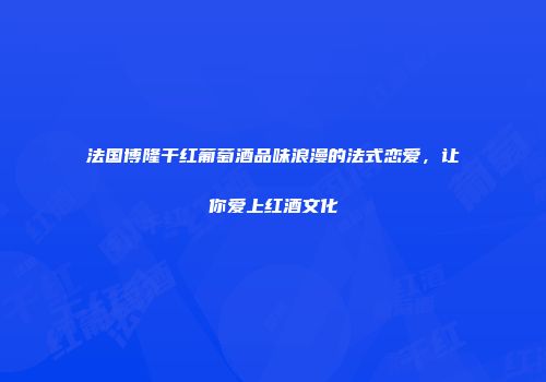法国博隆干红葡萄酒品味浪漫的法式恋爱，让你爱上红酒文化