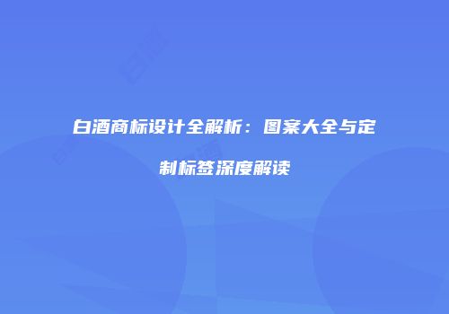 白酒商标设计全解析：图案大全与定制标签深度解读