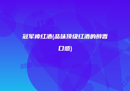 冠军棒红酒(品味顶级红酒的醇香口感)