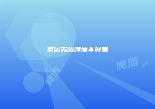 英国苏纽啤酒不好喝