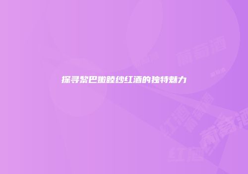 探寻黎巴嫩睦纱红酒的独特魅力