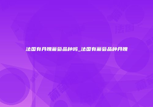 法国有丹魄葡萄品种吗_法国有葡萄品种丹魄