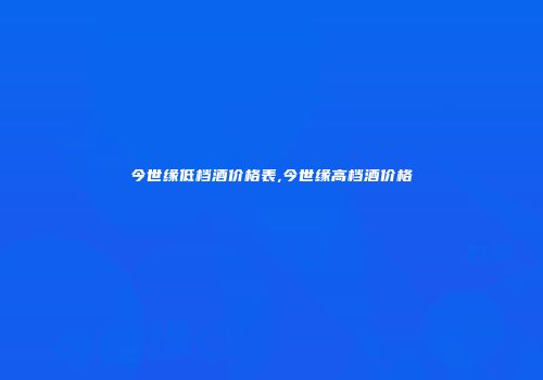 今世缘低档酒价格表,今世缘高档酒价格