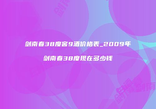 剑南春38度窖9酒价格表_2009年剑南春38度现在多少钱